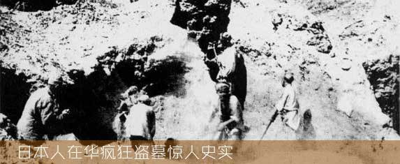 日本人在华疯狂盗墓惊人史实